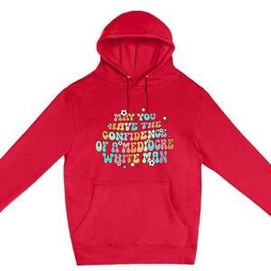 May You Have The Confidence Of A Mediocre White Man Feminism Premium Pullover Hoodie