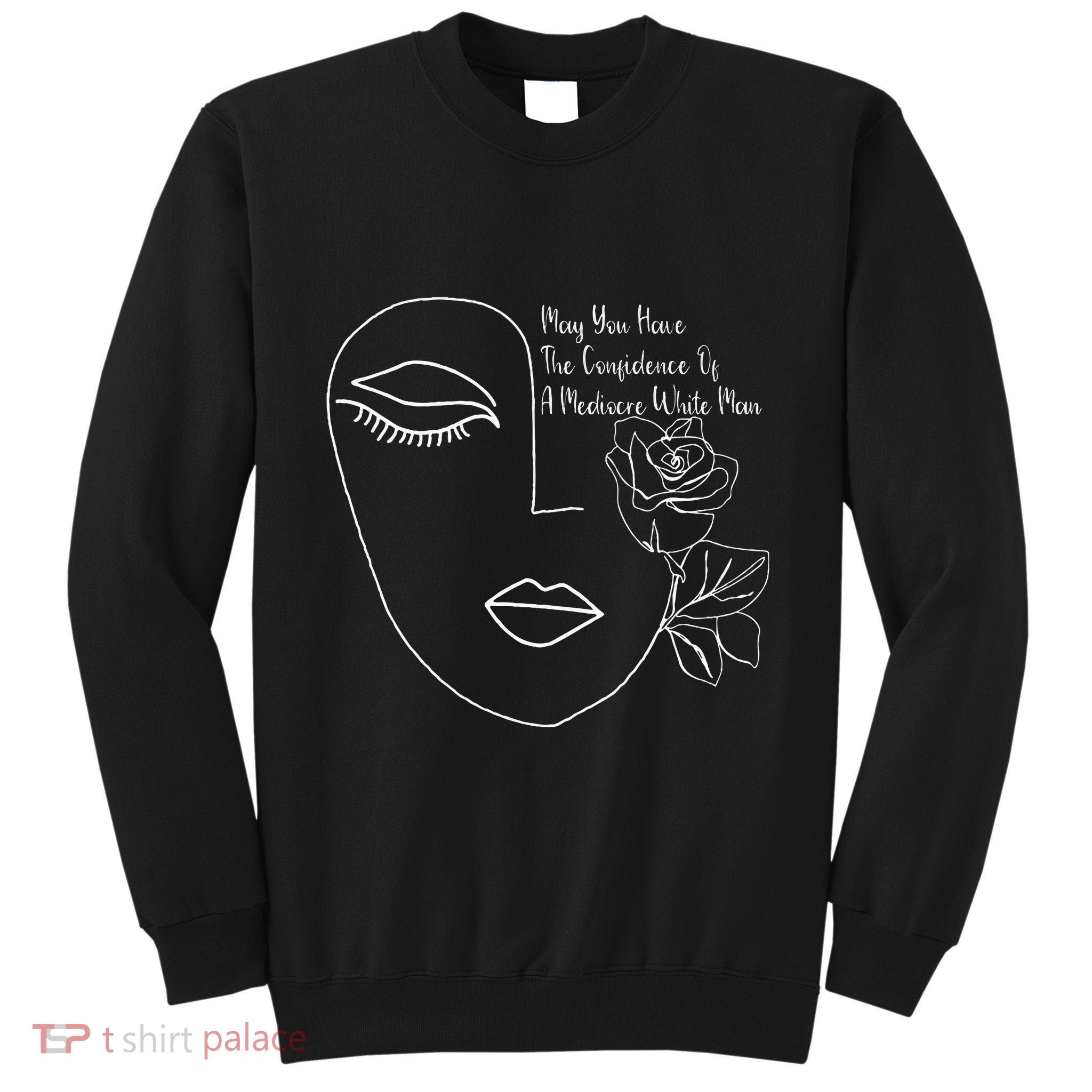 May You Have The Confidence Of A Mediocre White Man Feminist Tall Sweatshirt