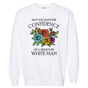 May You Have The Confidence Of A Mediocre White Man Garment-Dyed Sweatshirt