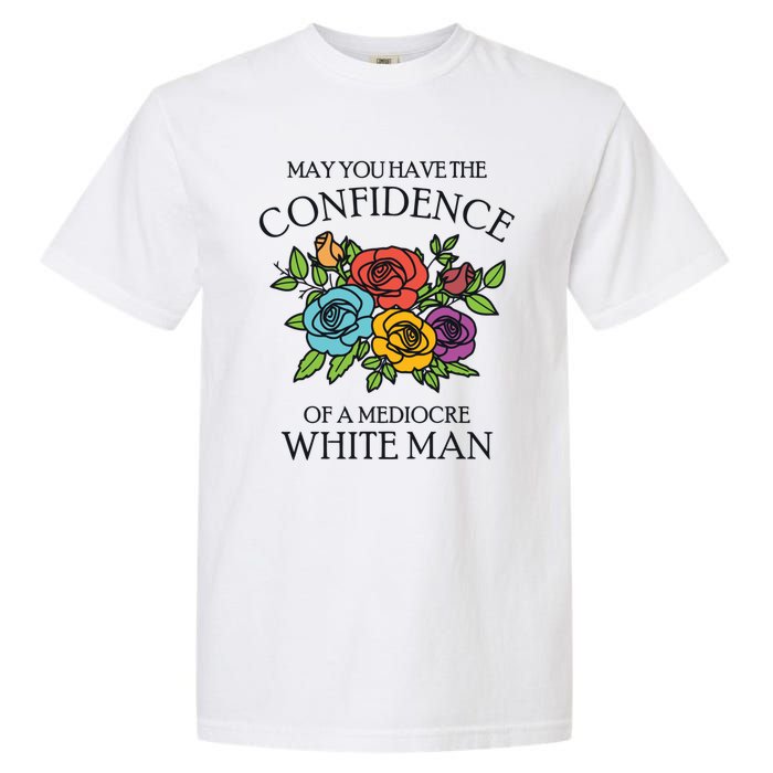 May You Have The Confidence Of A Mediocre White Man Garment-Dyed Heavyweight T-Shirt