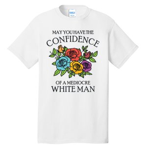 May You Have The Confidence Of A Mediocre White Man Tall T-Shirt