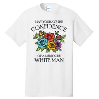 May You Have The Confidence Of A Mediocre White Man Tall T-Shirt