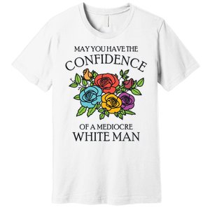 May You Have The Confidence Of A Mediocre White Man Premium T-Shirt