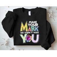 Make Your Mark See Where It Takes You Sweatshirt