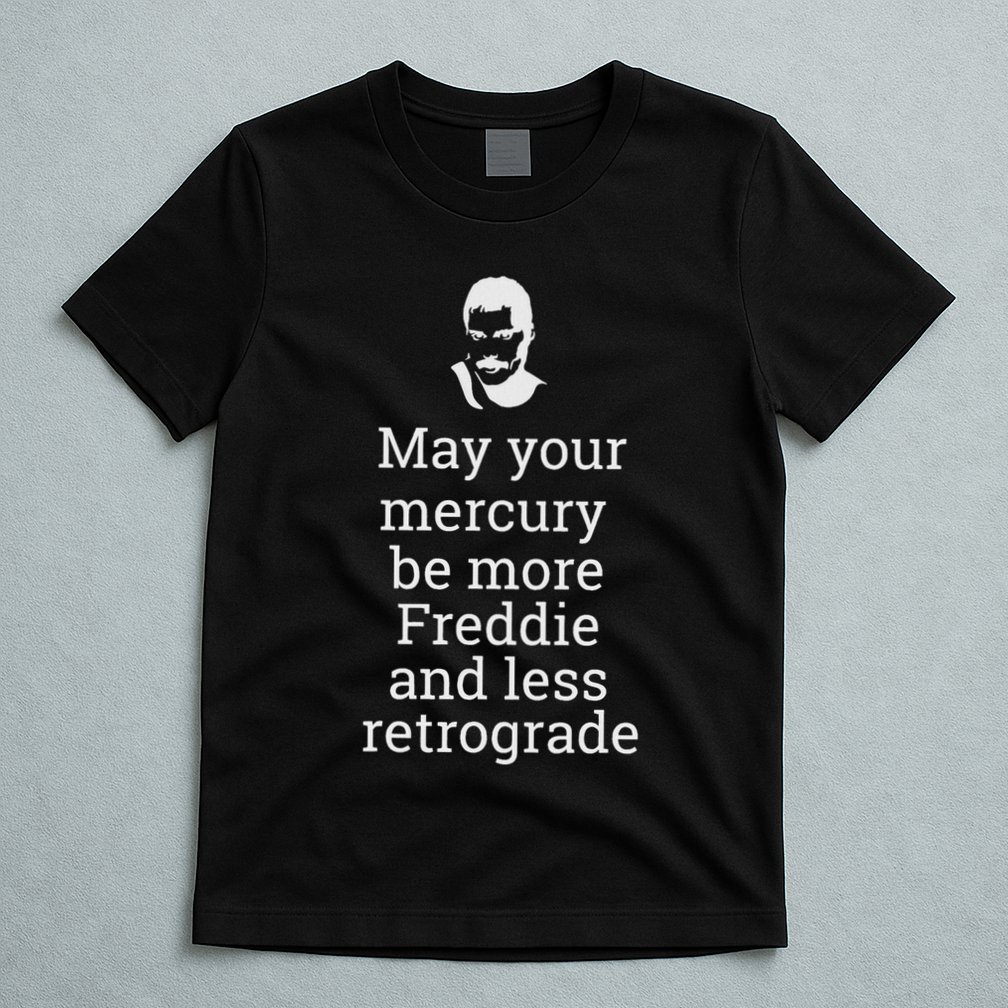 May Your Mercury Be More Freddie And Less Retrograde Delight T-Shirt