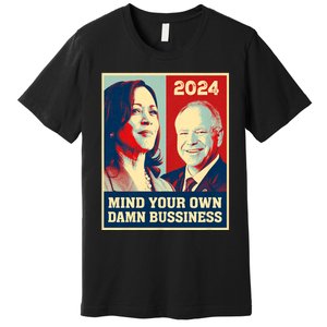 Mind Your Own Damn Business Funny Kamala Harris Tim Walz 2024 Premium T-Shirt