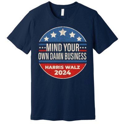 Mind Your Own Damn Business Kamala Harris Tim Walz 2024 Election Premium T-Shirt