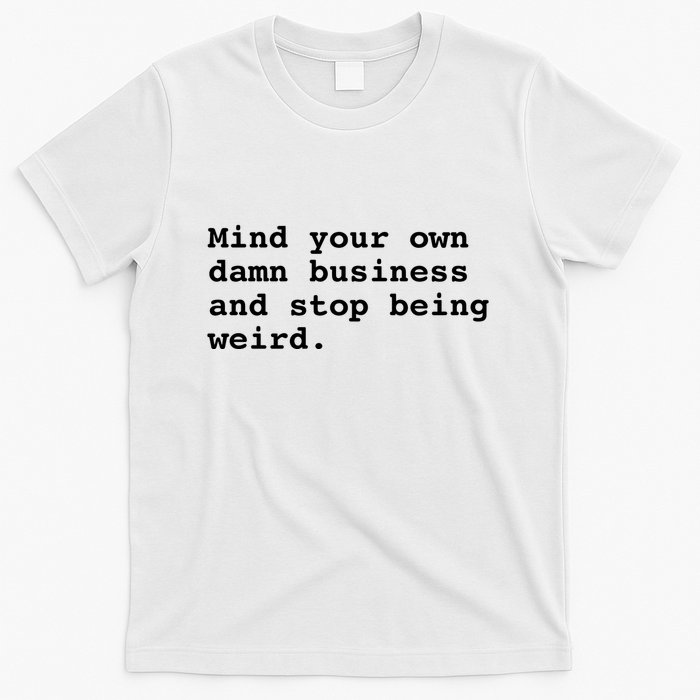 Mind Your Own Business And Stop Being Weird T-Shirt