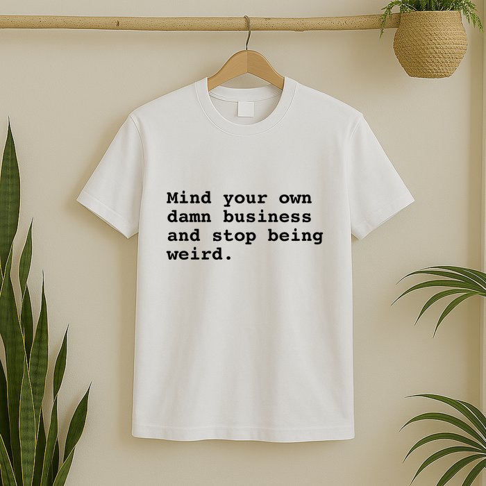 Mind Your Own Business And Stop Being Weird T-Shirt