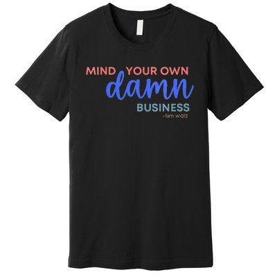 Mind Your Own Damn Business 2024 Walz Presidential Election Premium T-Shirt