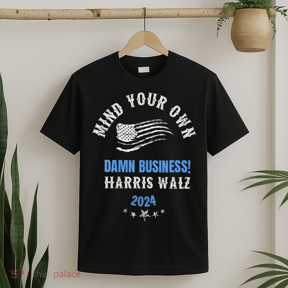 Mind Your Own Damn Business! Harris Walz Election 2024 T-Shirt