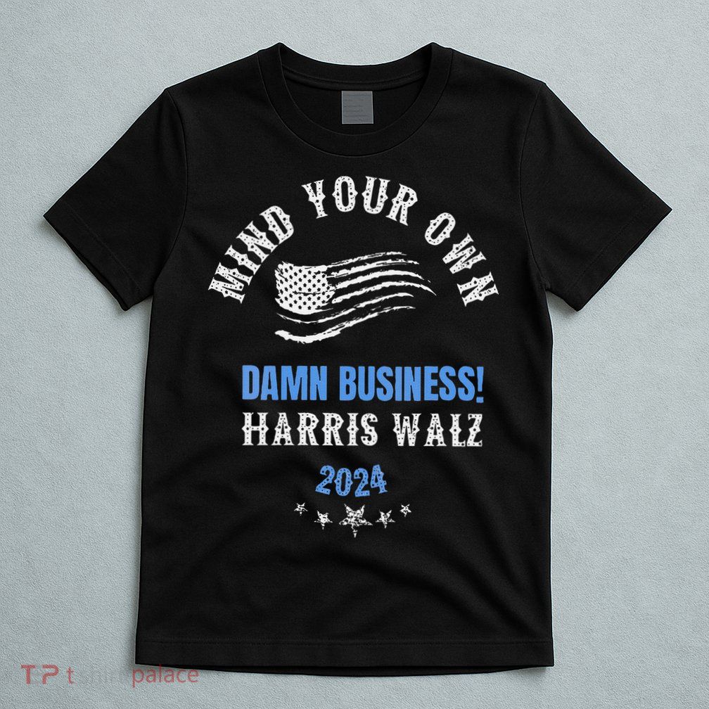 Mind Your Own Damn Business! Harris Walz Election 2024 T-Shirt