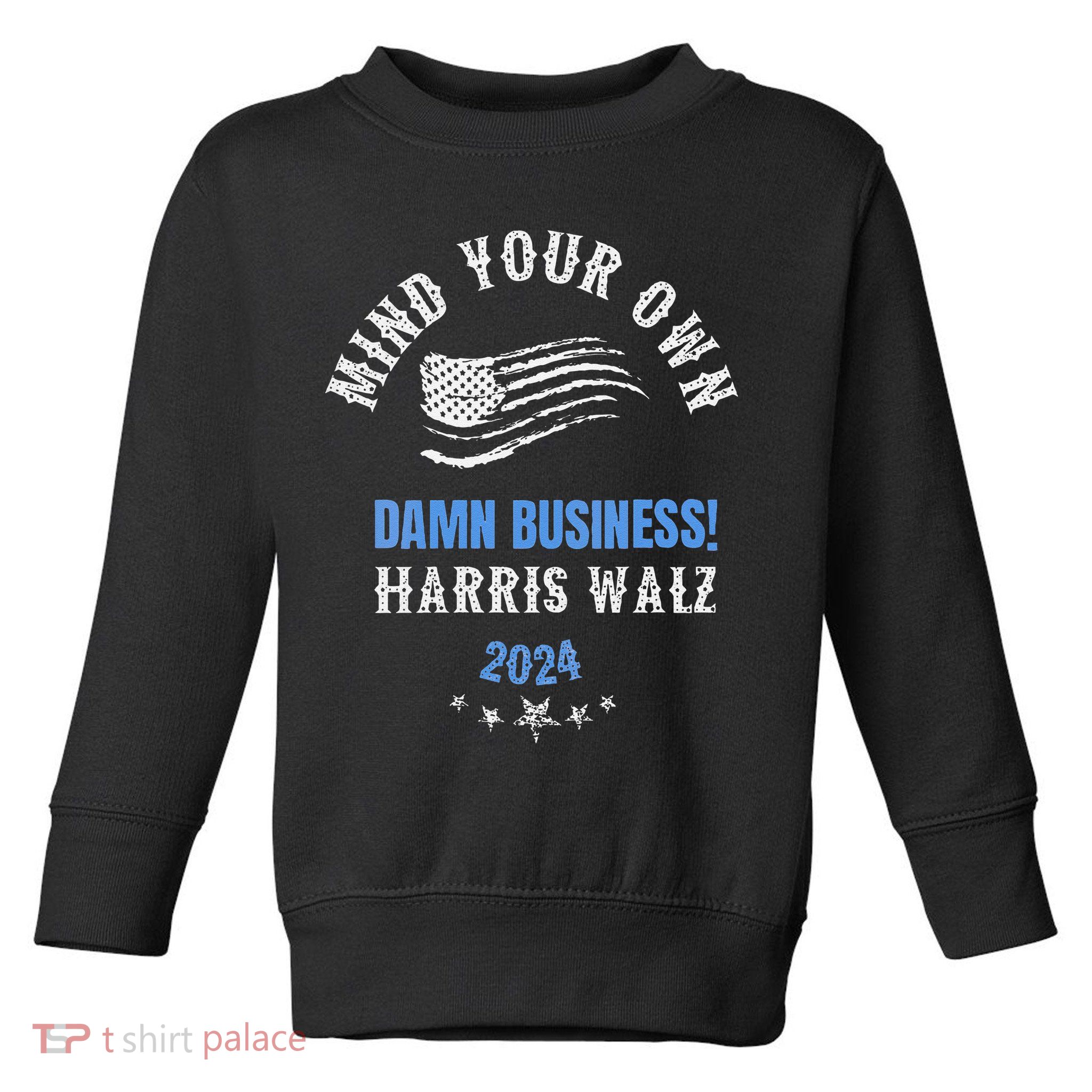 Mind Your Own Damn Business! Harris Walz Election 2024 Toddler Sweatshirt