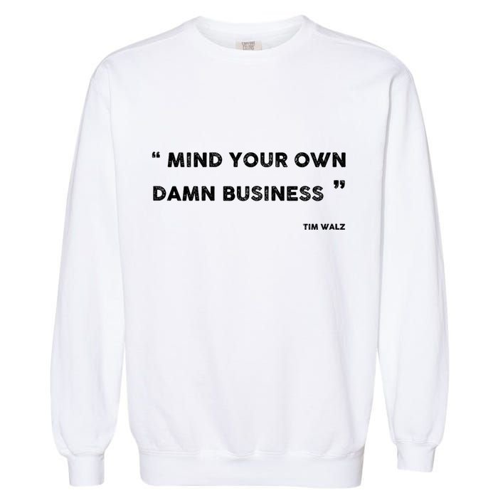 Mind Your Own Damn Business Funny Tim Walz  Funny Election Quote Tim Walz Garment-Dyed Sweatshirt