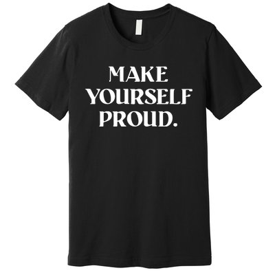 Make Yourself Proud Positive Quote Premium T-Shirt