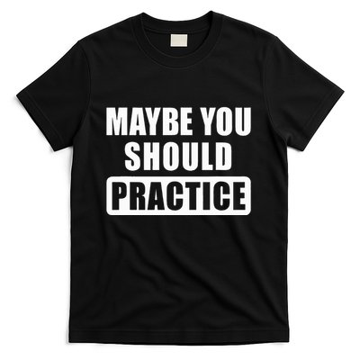 Maybe You Should Practice Funny Music Teacher Band Director T-Shirt