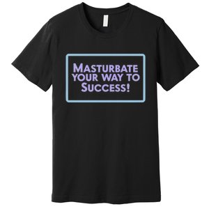 Masturbate Your Way To Success Premium T-Shirt