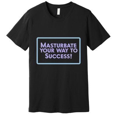 Masturbate Your Way To Success Premium T-Shirt