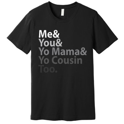 Me You Yo Mama You Cousin Too Premium T-Shirt