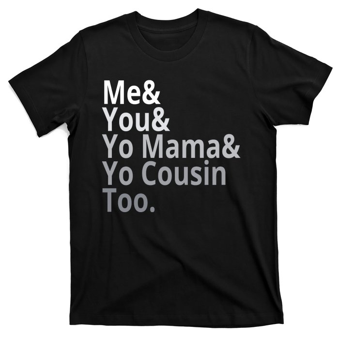 Me You Yo Mama Yo Cousin Too T-Shirt