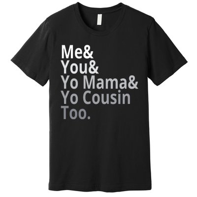 Me You Yo Mama Yo Cousin Too Premium T-Shirt