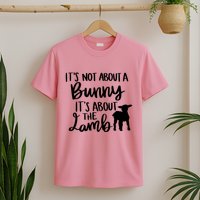 Not About A Bunny It's About The Lamb T-Shirt