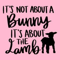 Not About A Bunny It's About The Lamb T-Shirt