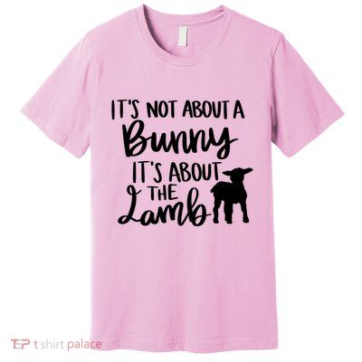 Not About A Bunny It's About The Lamb Premium T-Shirt