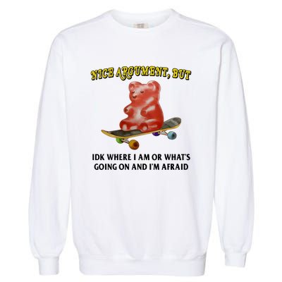 Nice Argument But Idk Where I Am Or WhatS Going On And IM Afraid Garment-Dyed Sweatshirt