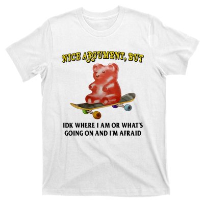 Nice Argument But Idk Where I Am Or WhatS Going On And IM Afraid T-Shirt