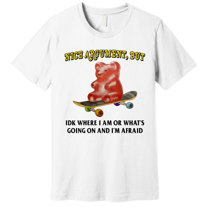 Nice Argument But Idk Where I Am Or WhatS Going On And IM Afraid Premium T-Shirt