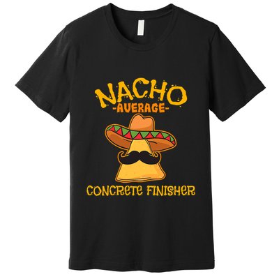 Nacho Average Concrete Finisher Cinco De Mayo Fiesta Premium T-Shirt