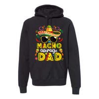 Nacho Average Dad Mexican Dish Daddy Cinco De Mayo Gift Premium Hoodie