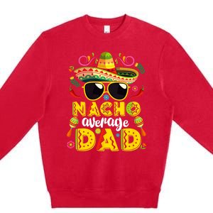 Nacho Average Dad Mexican Dish Daddy Cinco De Mayo Gift Premium Crewneck Sweatshirt