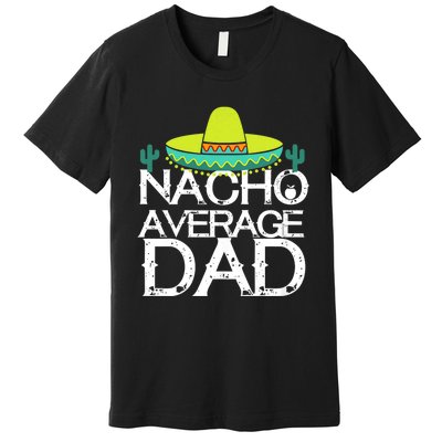 Nacho Average Dad Cinco De Mayo Funny Father Gift Premium T-Shirt