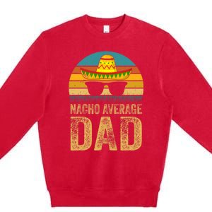 Nacho Average Dad Mexican Father Cinco De Mayo Daddy Fiesta Premium Crewneck Sweatshirt