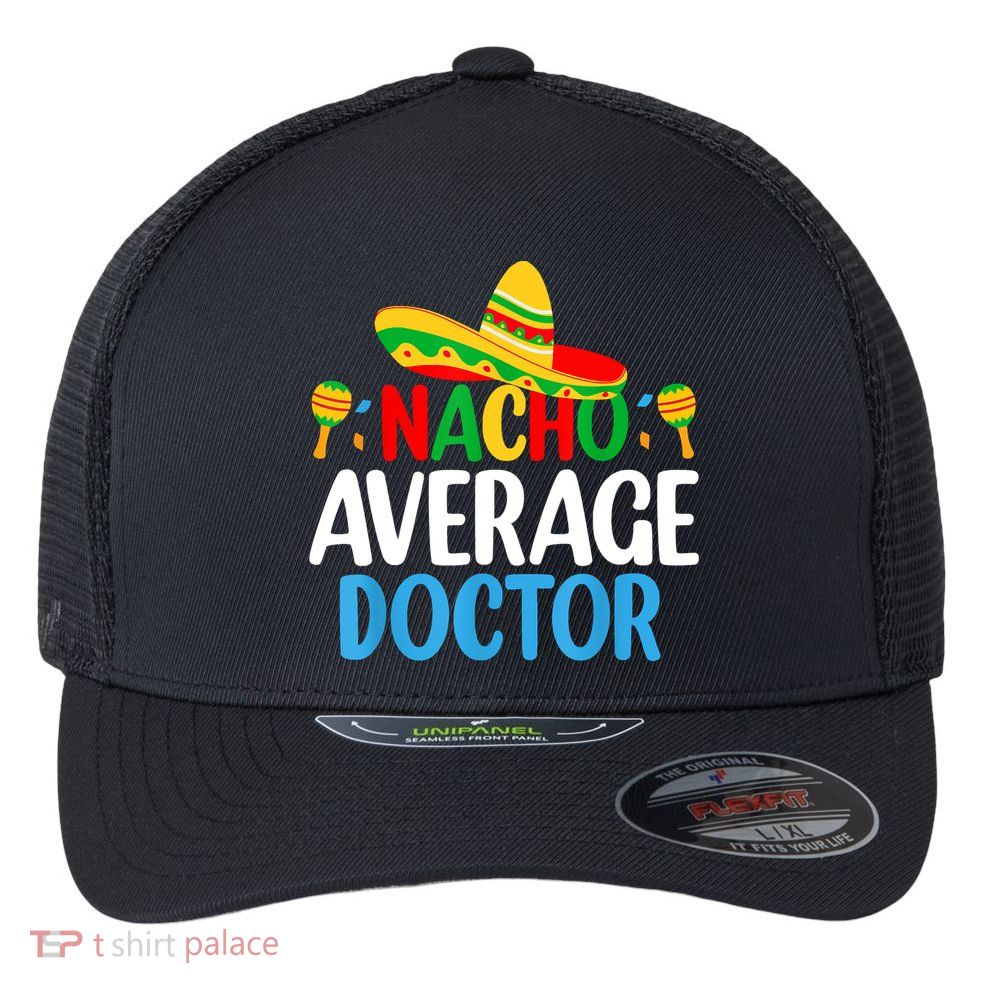 Nacho Average Doctor Tee Mexican Fiesta Cinco De Mayo Flexfit Unipanel Trucker Cap