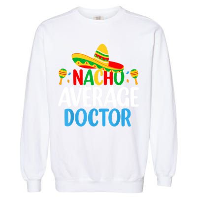 Nacho Average Doctor Tee Mexican Fiesta Cinco De Mayo Garment-Dyed Sweatshirt