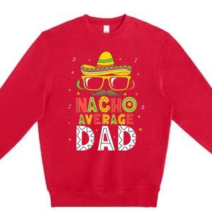 Nacho Average Dad Cinco De Mayo Mexican Daddy 5 De Mayo Premium Crewneck Sweatshirt