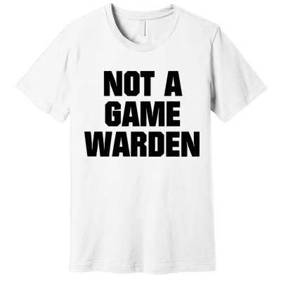 Not A Game Warden Premium T-Shirt