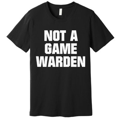 Not A Game Warden Premium T-Shirt