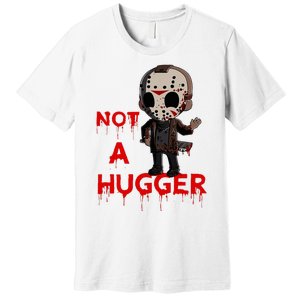 Not A Hugger Funny Jason Friday The 13th Funny Hugger Premium T-Shirt