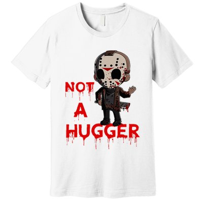 Not A Hugger Funny Jason Friday The 13th Funny Hugger Premium T-Shirt