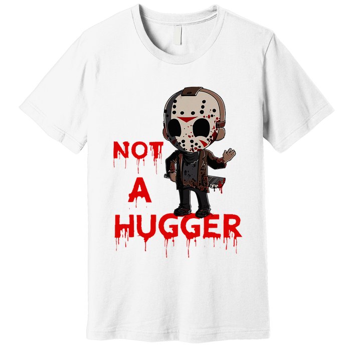 Not A Hugger Funny Jason Friday The 13th Funny Hugger Premium T-Shirt