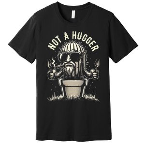 Not A Hugger Funny Sarcastic Cactus Succulent Plant Dad Premium T-Shirt