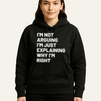Not Arguing Im Just Explaining Why Im Right Hoodie