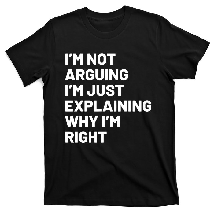 Not Arguing Im Just Explaining Why Im Right T-Shirt