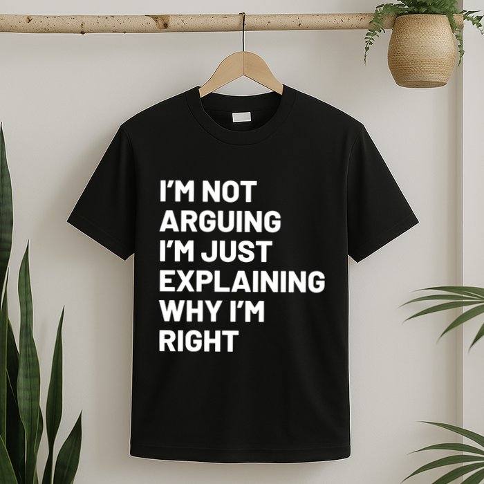 Not Arguing Im Just Explaining Why Im Right T-Shirt
