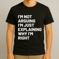 Not Arguing Im Just Explaining Why Im Right T-Shirt