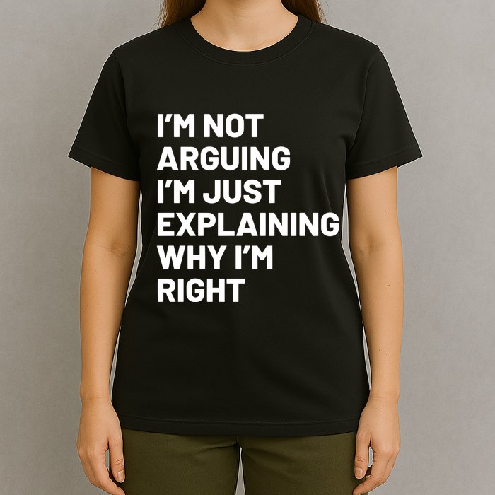 Not Arguing Im Just Explaining Why Im Right T-Shirt